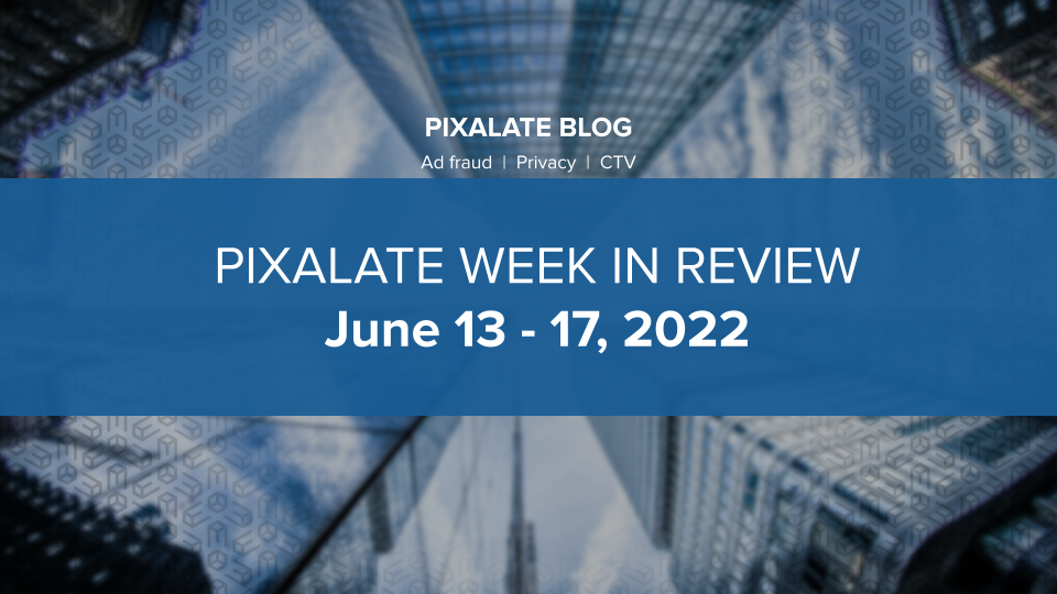 Pixalate Week in Review June 13 17, 2022